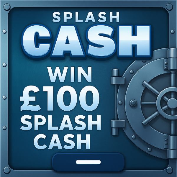 WIN £100 SPLASH CASH SITE CREDIT! - BOOST YOUR CHANCES OF WINNING OTHER COMPS!